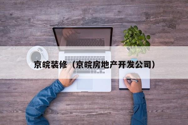 京皖装修（京皖房地产开发公司）