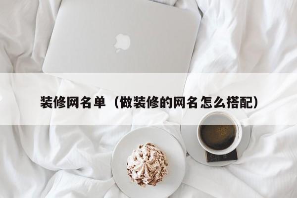 装修网名单（做装修的网名怎么搭配）