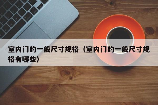 室内门的一般尺寸规格（室内门的一般尺寸规格有哪些）