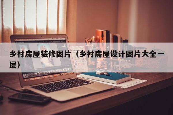 乡村房屋装修图片（乡村房屋设计图片大全一层）