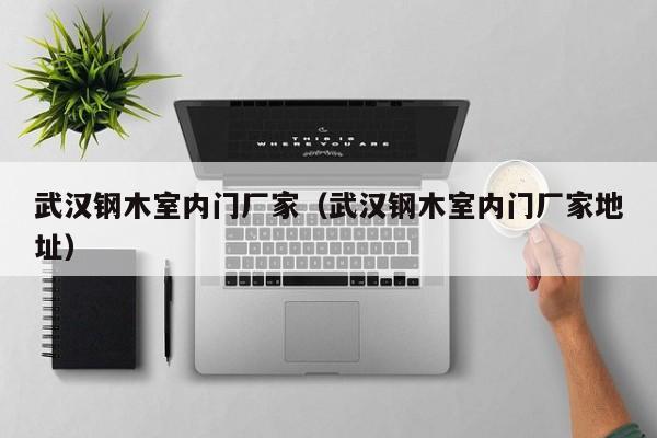 武汉钢木室内门厂家（武汉钢木室内门厂家地址）