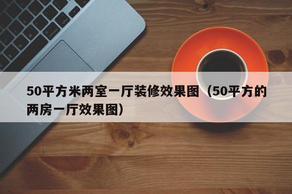 50平方米两室一厅装修效果图(50平方的两房一厅效果图) 50平方米两室一厅装修效果图(50平方的两房一厅效果图)