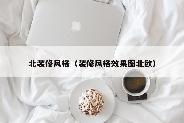 北装修风格(装修风格效果图北欧) 北装修风格(装修风格效果图北欧)