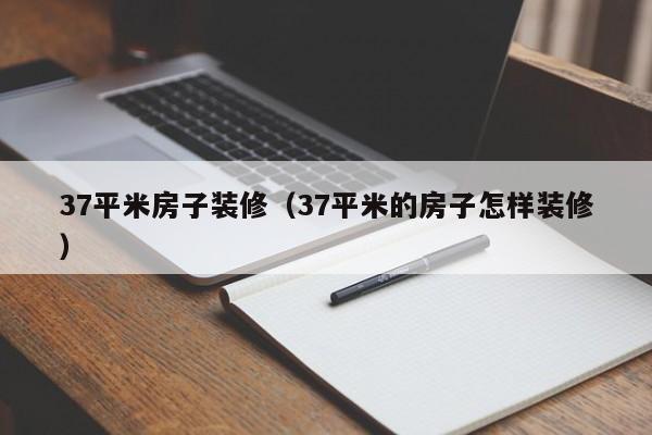37平米房子装修（37平米的房子怎样装修）