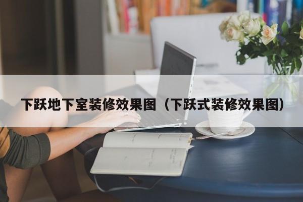 下跃**室装修效果图（下跃式装修效果图）