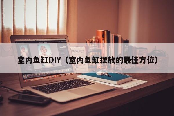 室内鱼缸DIY（室内鱼缸摆放的最佳方位）
