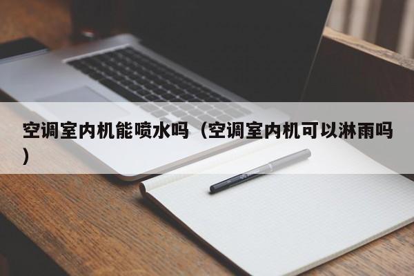空调室内机能喷水吗（空调室内机可以淋雨吗）