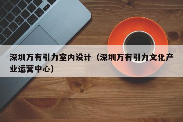 深圳万有引力室内设计（深圳万有引力文化产业运营中心）