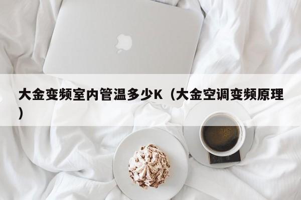 大金变频室内管温多少K（大金空调变频原理）