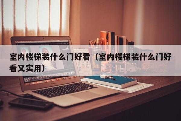 室内楼梯装什么门好看（室内楼梯装什么门好看又实用）