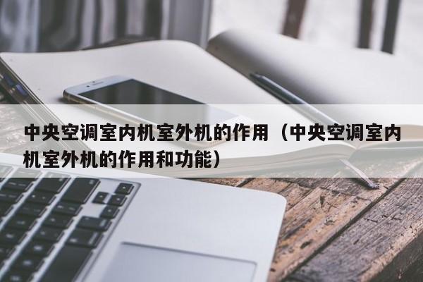 **空调室内机室外机的作用(**空调室内机室外机的作用和功能) **空调室内机室外机的作用(**空调室内机室外机的作用和功能)
