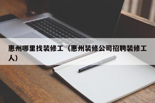 惠州***装修工（惠州装修公司招聘装修工人）