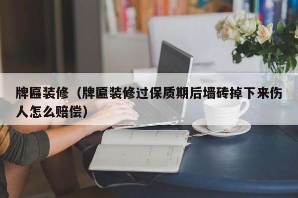牌匾装修(牌匾装修过保质期后墙砖掉下来伤人怎么赔偿) 牌匾装修(牌匾装修过保质期后墙砖掉下来伤人怎么赔偿)
