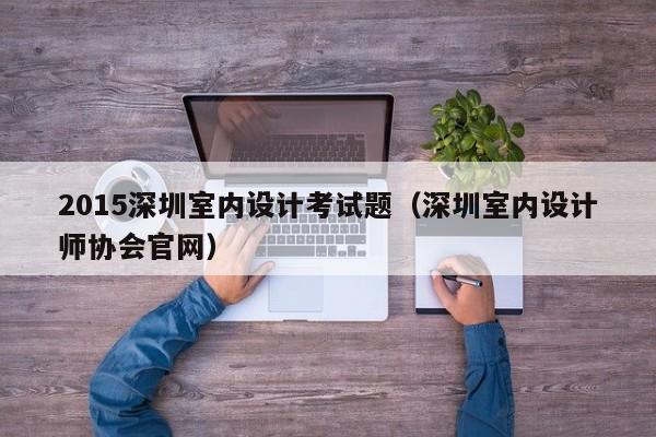 2015深圳室内设计考试题(深圳室内设计师协会官网) 2015深圳室内设计考试题(深圳室内设计师协会官网)