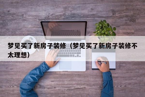 梦见买了新房子装修(梦见买了新房子装修不太理想) 梦见买了新房子装修(梦见买了新房子装修不太理想)