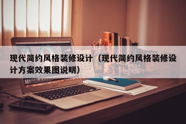 现代简约风格装修设计(现代简约风格装修设计方案效果图说明) 现代简约风格装修设计(现代简约风格装修设计方案效果图说明)