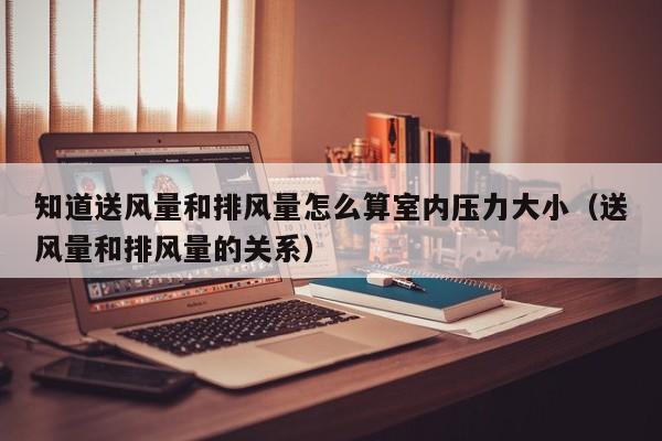 知道送风量和排风量怎么算室内压力大小（送风量和排风量的关系）