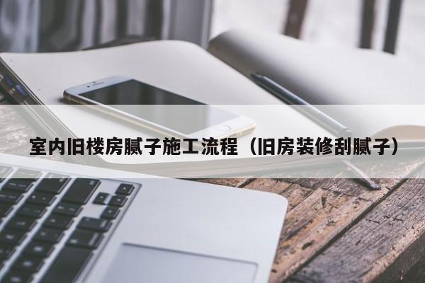 室内旧楼房腻子施工流程（旧房装修刮腻子）
