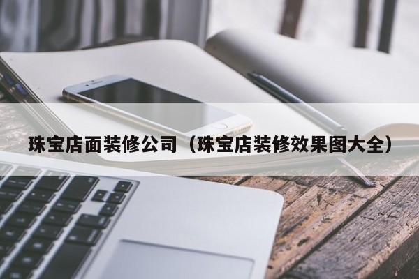 珠宝店面装修公司（珠宝店装修效果图大全）