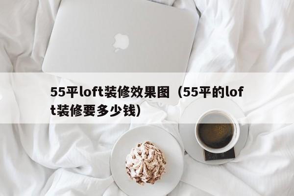 55平loft装修效果图(55平的loft装修要多少钱) 55平loft装修效果图(55平的loft装修要多少钱)