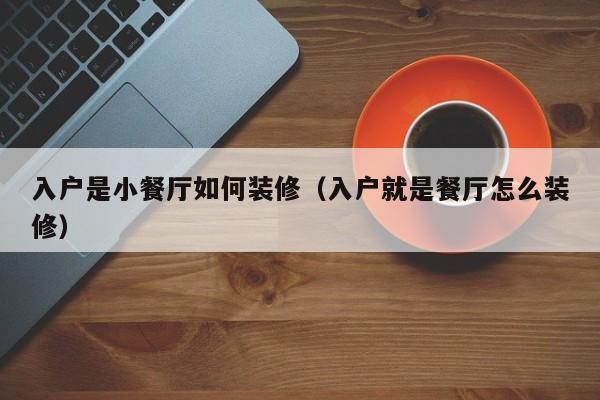 入户是小餐厅如何装修(入户就是餐厅怎么装修) 入户是小餐厅如何装修(入户就是餐厅怎么装修)
