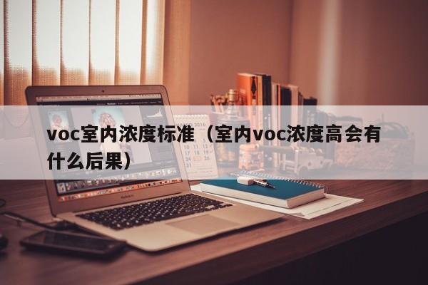 voc室内浓度标准（室内voc浓度高会有什么后果）