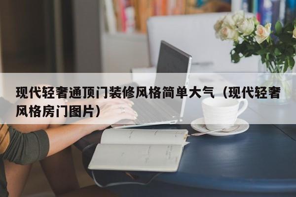 现代轻奢通顶门装修风格简单大气（现代轻奢风格房门图片）