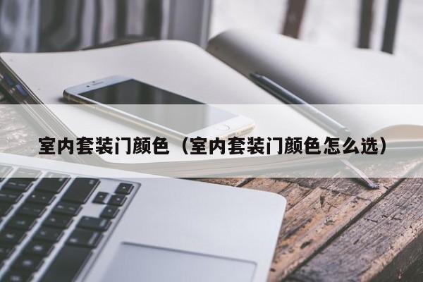 室内套装门颜色（室内套装门颜色怎么选）