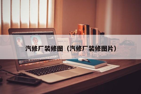 汽修厂装修图（汽修厂装修图片）