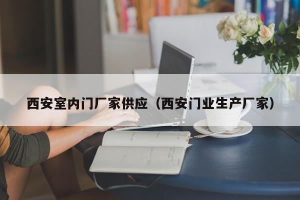 西安室内门厂家供应（西安门业生产厂家）
