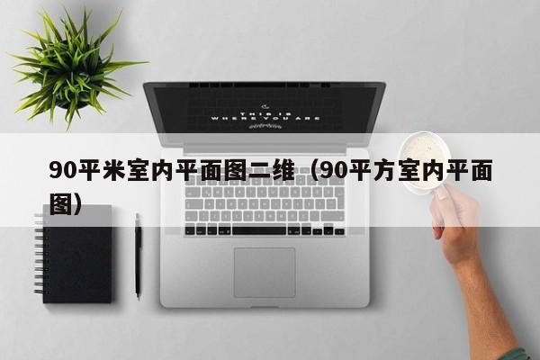 90平米室内平面图二维（90平方室内平面图）