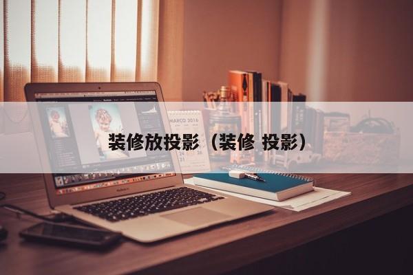 装修放投影（装修 投影）