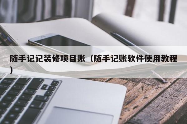 随手记记装修项目账（随手记账软件使用教程）