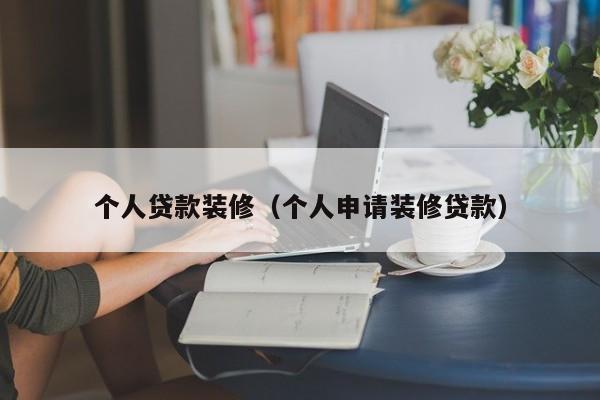个人贷款装修（个人申请装修贷款）