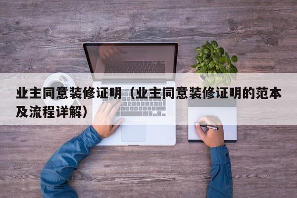 业主同意装修证明(业主同意装修证明的范本及流程详解) 业主同意装修证明(业主同意装修证明的范本及流程详解)