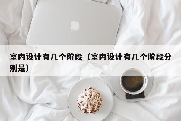 室内设计有几个阶段(室内设计有几个阶段分别是) 室内设计有几个阶段(室内设计有几个阶段分别是)