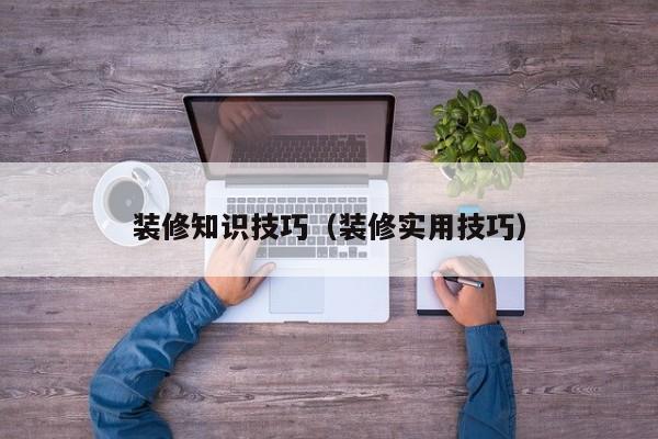 装修知识技巧（装修实用技巧）