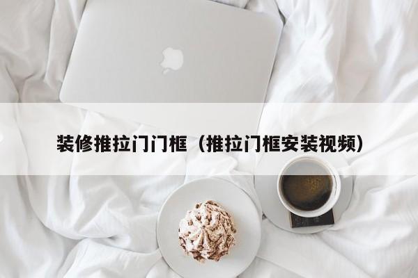 装修推拉门门框(推拉门框安装视频) 装修推拉门门框(推拉门框安装视频)