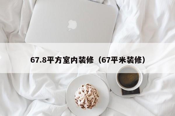 67.8平方室内装修（67平米装修）