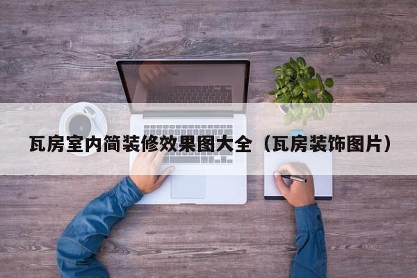 瓦房室内简装修效果图大全（瓦房装饰图片）