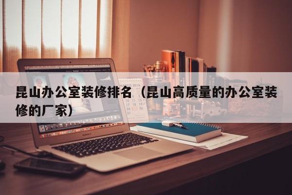 昆山办公室装修排名(昆山高质量的办公室装修的厂家) 昆山办公室装修排名(昆山高质量的办公室装修的厂家)