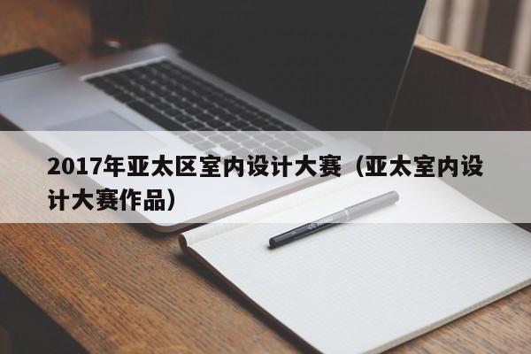 2017年亚太区室内设计大赛（亚太室内设计大赛作品）