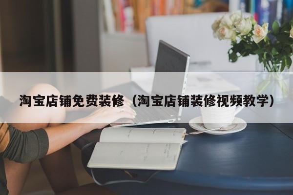 淘宝店铺免费装修（淘宝店铺装修视频教学）