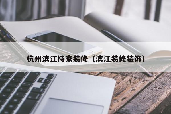 杭州滨江持家装修（滨江装修装饰）