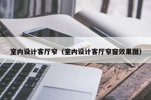 室内设计客厅窄(室内设计客厅窄窗效果图) 室内设计客厅窄(室内设计客厅窄窗效果图)