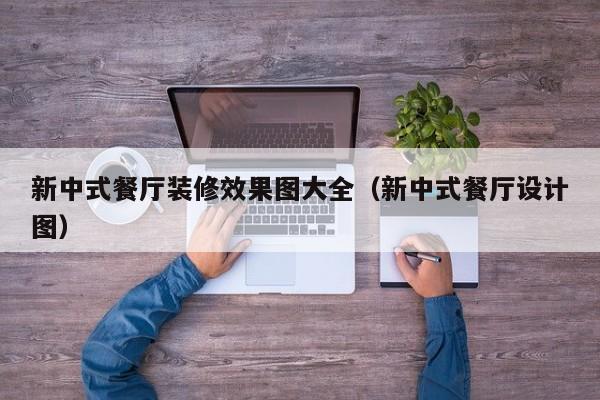 新中式餐厅装修效果图大全（新中式餐厅设计图）