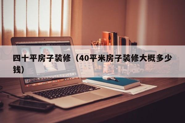 四十平房子装修（40平米房子装修大概多少钱）