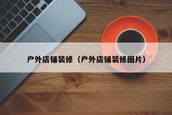 户外店铺装修（户外店铺装修图片）