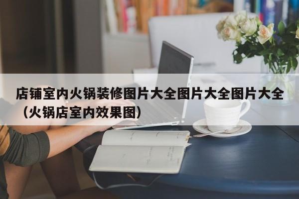 店铺室内火锅装修图片大全图片大全图片大全（火锅店室内效果图）