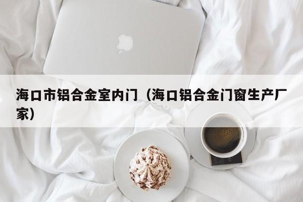 海口市铝合金室内门（海口铝合金门窗生产厂家）
